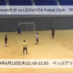 2019年6月13日(木)LEOVISTA Futsal ClubさんとのTRM【動画あり】