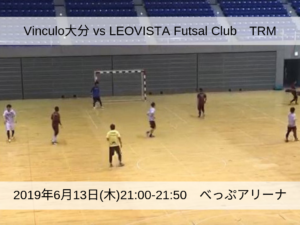 2019年6月13日(木)LEOVISTA Futsal ClubさんとのTRM【動画あり】